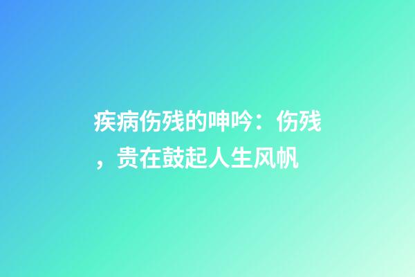 疾病伤残的呻吟：伤残，贵在鼓起人生风帆