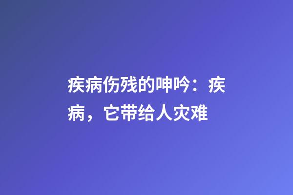 疾病伤残的呻吟：疾病，它带给人灾难