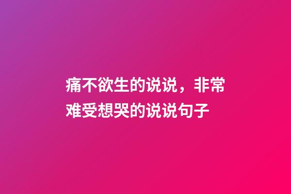 痛不欲生的说说，非常难受想哭的说说句子-第1张-观点-玄机派