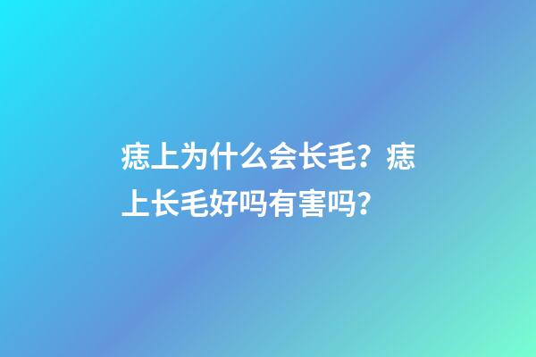 痣上为什么会长毛？痣上长毛好吗有害吗？