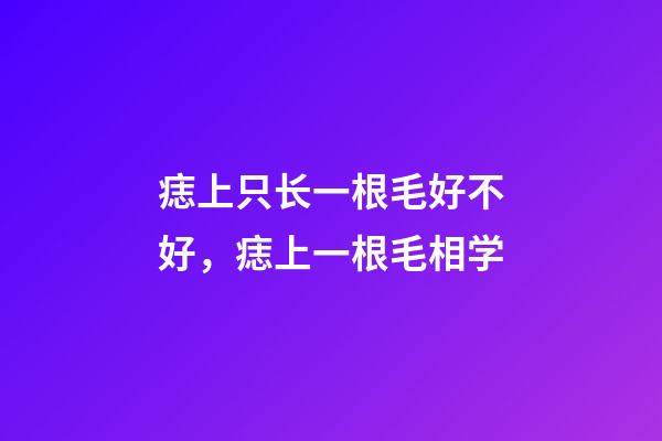 痣上只长一根毛好不好，痣上一根毛相学
