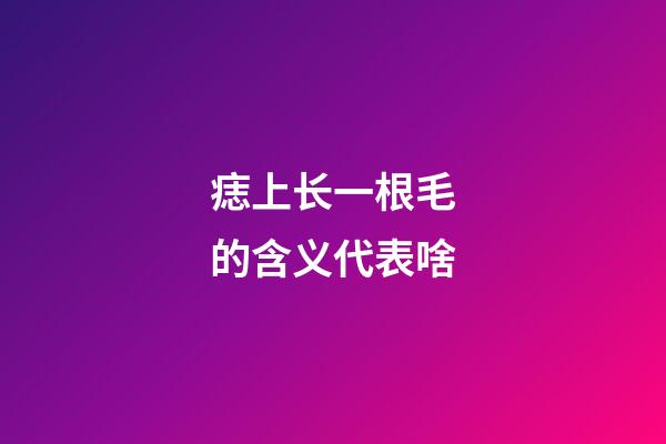 痣上长一根毛的含义代表啥