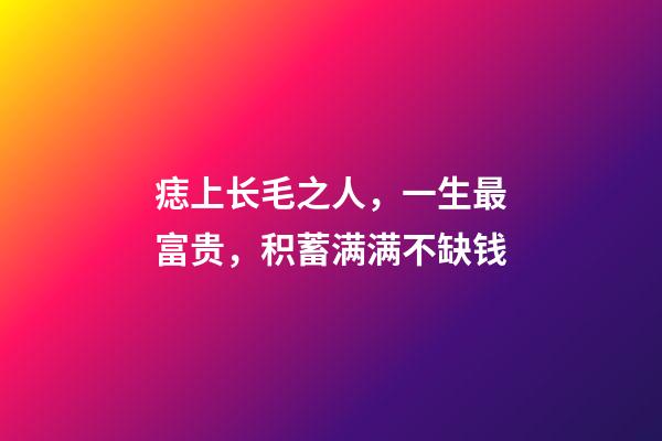 痣上长毛之人，一生最富贵，积蓄满满不缺钱