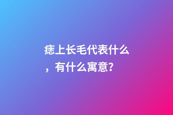 痣上长毛代表什么，有什么寓意？