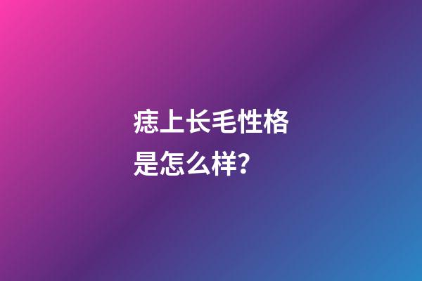 痣上长毛性格是怎么样？
