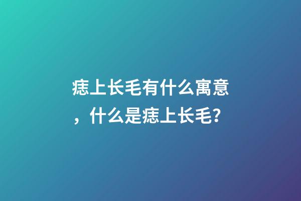 痣上长毛有什么寓意，什么是痣上长毛？