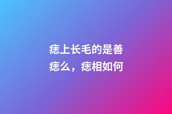 痣上长毛的是善痣么，痣相如何