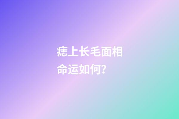 痣上长毛面相命运如何？