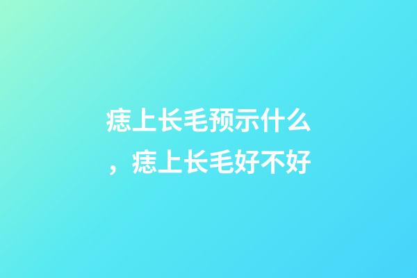 痣上长毛预示什么，痣上长毛好不好