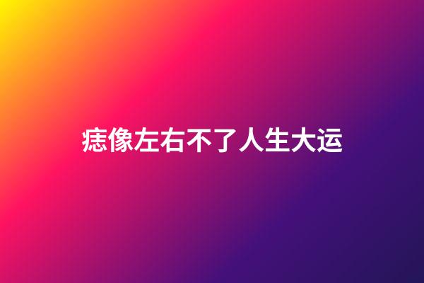 痣像左右不了人生大运