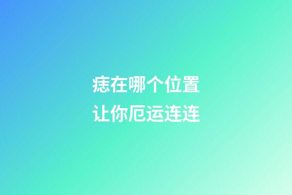 痣在哪个位置让你厄运连连