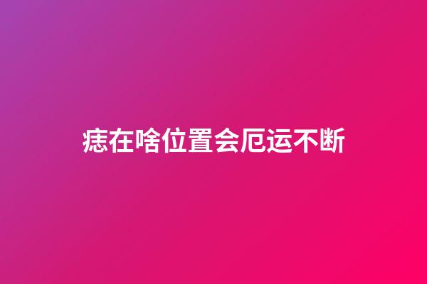 痣在啥位置会厄运不断