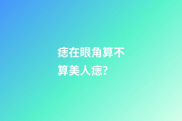 痣在眼角算不算美人痣？