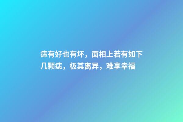 痣有好也有坏，面相上若有如下几颗痣，极其离异，难享幸福