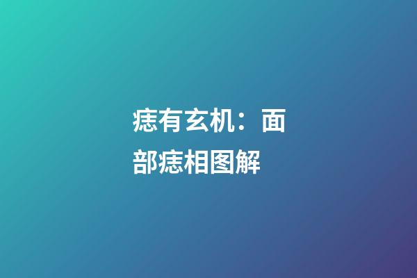 痣有玄机：面部痣相图解