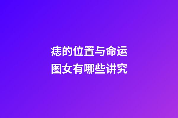 痣的位置与命运图女有哪些讲究