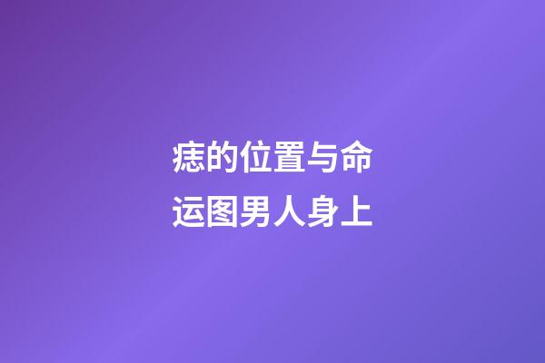痣的位置与命运图男人身上