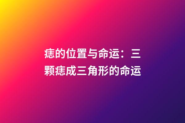 痣的位置与命运：三颗痣成三角形的命运