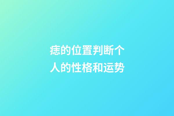 痣的位置判断个人的性格和运势