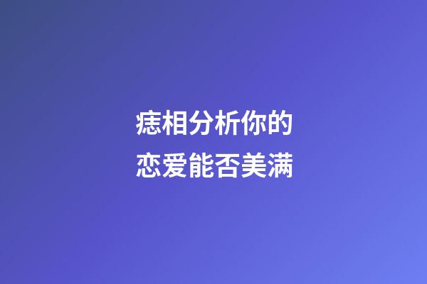 痣相分析你的恋爱能否美满