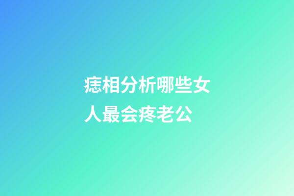 痣相分析哪些女人最会疼老公