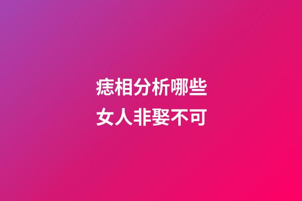 痣相分析哪些女人非娶不可