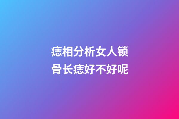 痣相分析女人锁骨长痣好不好呢