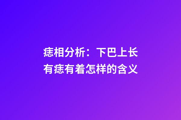 痣相分析：下巴上长有痣有着怎样的含义?
