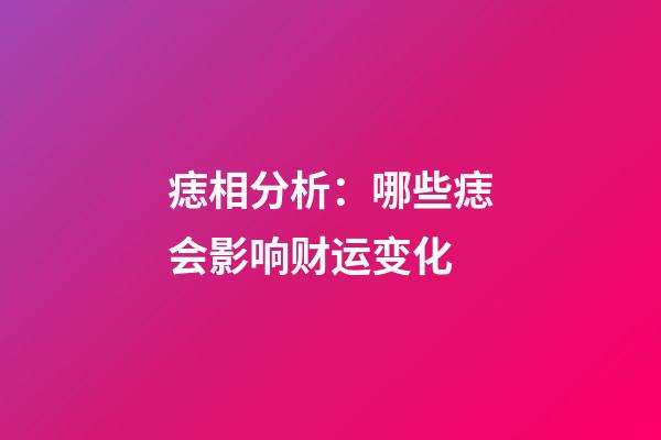 痣相分析：哪些痣会影响财运变化