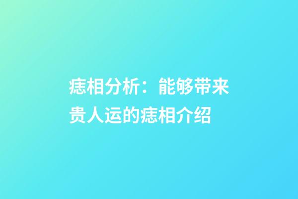 痣相分析：能够带来贵人运的痣相介绍