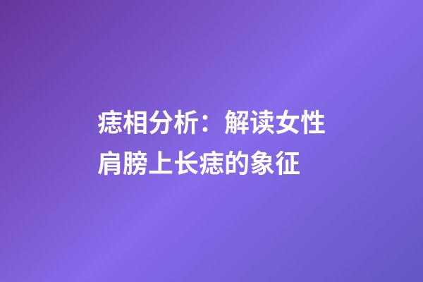 痣相分析：解读女性肩膀上长痣的象征