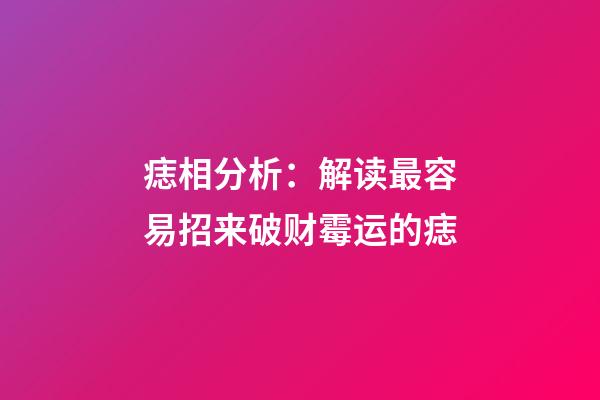 痣相分析：解读最容易招来破财霉运的痣