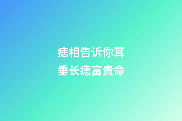 痣相告诉你耳垂长痣富贵命