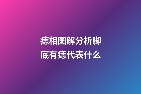 痣相图解分析脚底有痣代表什么