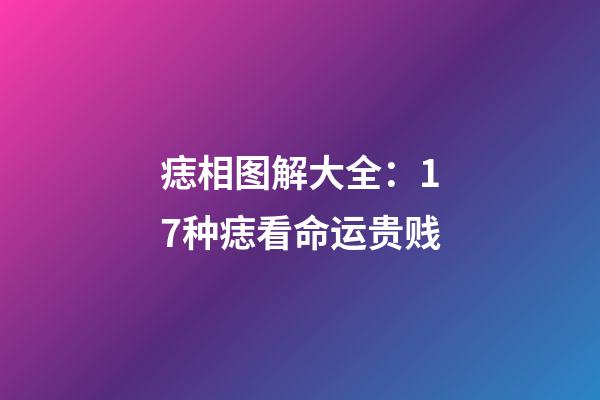 痣相图解大全：17种痣看命运贵贱