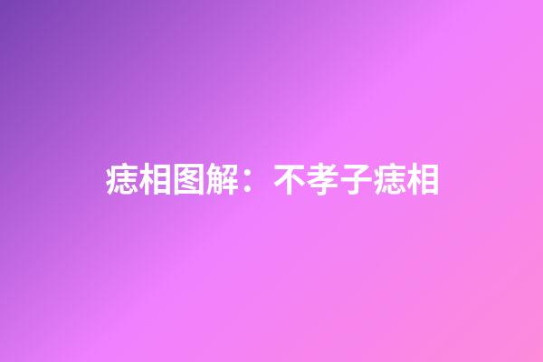 痣相图解：不孝子痣相