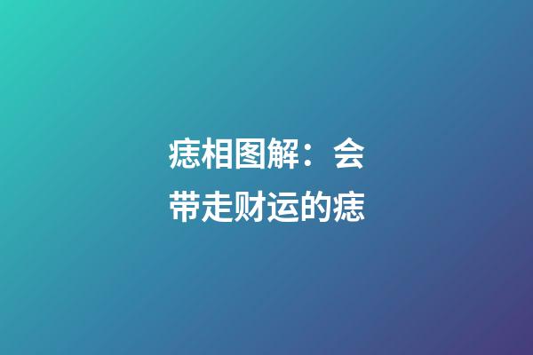 痣相图解：会带走财运的痣