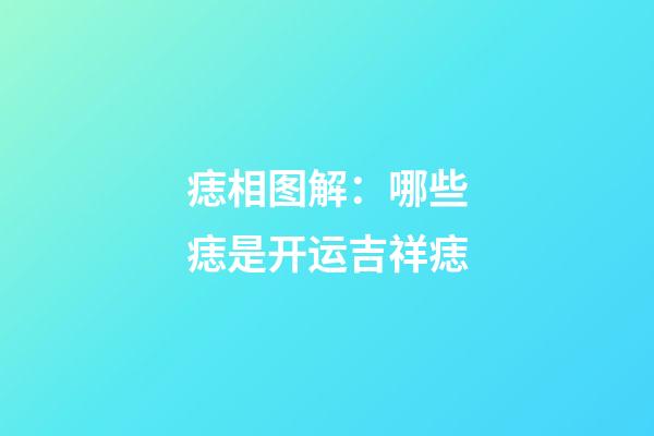 痣相图解：哪些痣是开运吉祥痣