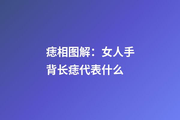 痣相图解：女人手背长痣代表什么