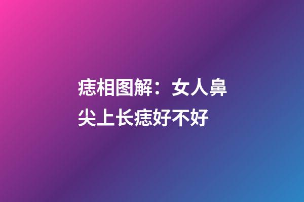 痣相图解：女人鼻尖上长痣好不好
