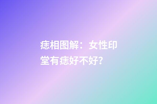 痣相图解：女性印堂有痣好不好？