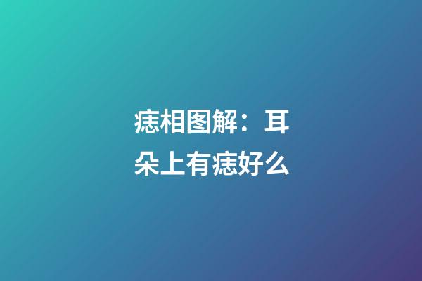 痣相图解：耳朵上有痣好么