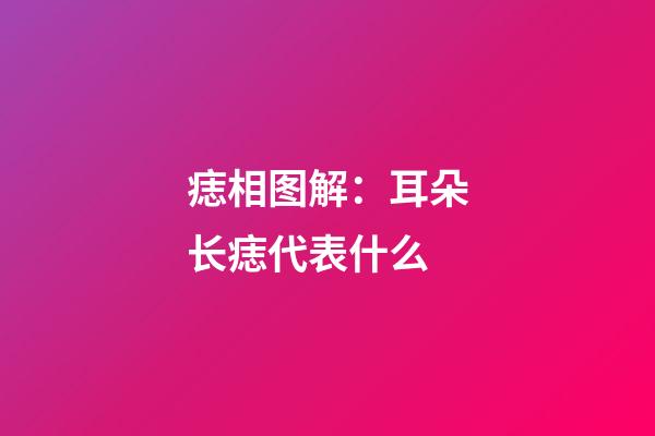 痣相图解：耳朵长痣代表什么