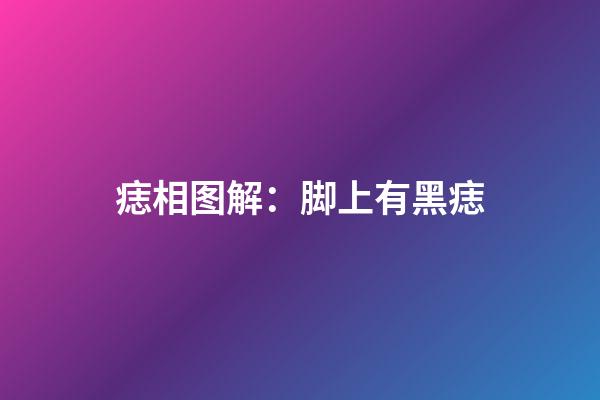 痣相图解：脚上有黑痣