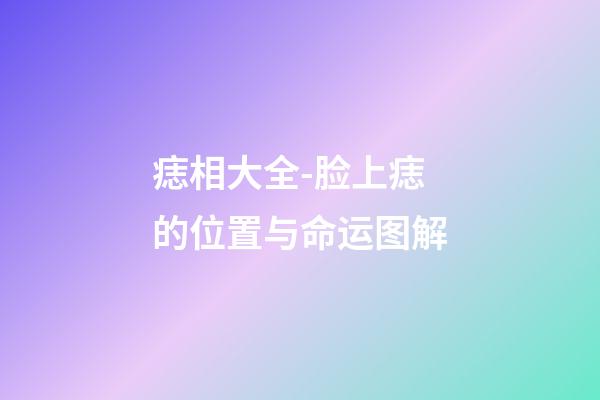 痣相大全-脸上痣的位置与命运图解