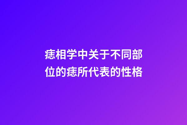 痣相学中关于不同部位的痣所代表的性格