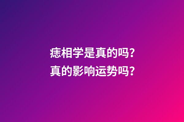 痣相学是真的吗？真的影响运势吗？