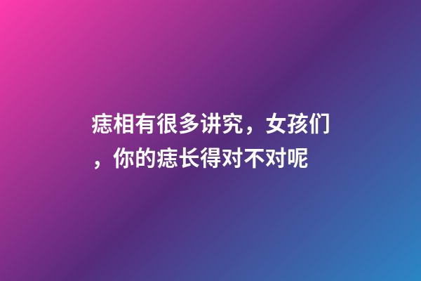 痣相有很多讲究，女孩们，你的痣长得对不对呢