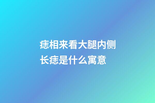 痣相来看大腿内侧长痣是什么寓意