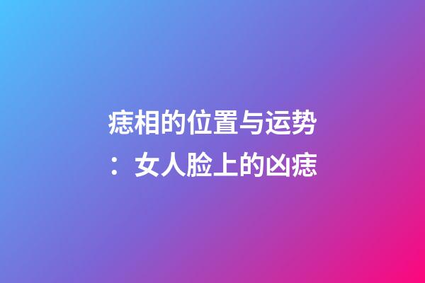 痣相的位置与运势：女人脸上的凶痣